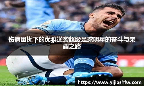伤病困扰下的优雅逆袭超级足球明星的奋斗与荣耀之路