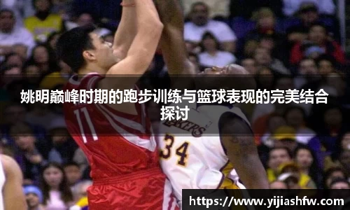 姚明巅峰时期的跑步训练与篮球表现的完美结合探讨