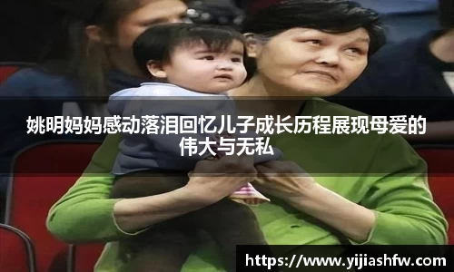 姚明妈妈感动落泪回忆儿子成长历程展现母爱的伟大与无私