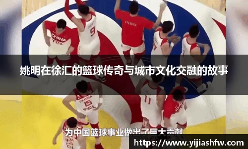 姚明在徐汇的篮球传奇与城市文化交融的故事