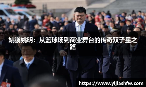 姚鹏姚明：从篮球场到商业舞台的传奇双子星之路