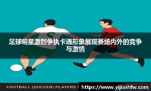 足球明星激烈争执卡通形象展现赛场内外的竞争与激情