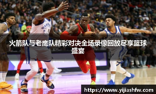 火箭队与老鹰队精彩对决全场录像回放尽享篮球盛宴