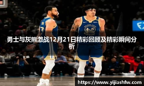 勇士与灰熊激战12月21日精彩回顾及精彩瞬间分析