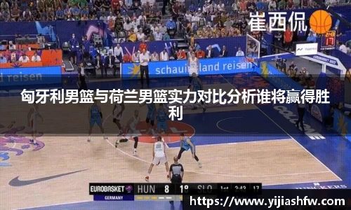 匈牙利男篮与荷兰男篮实力对比分析谁将赢得胜利