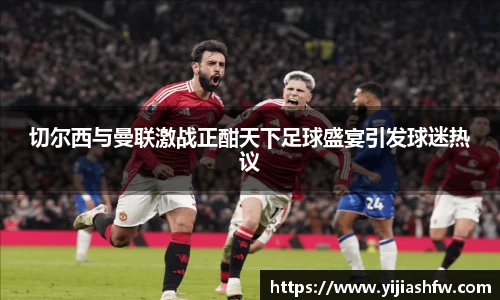 切尔西与曼联激战正酣天下足球盛宴引发球迷热议