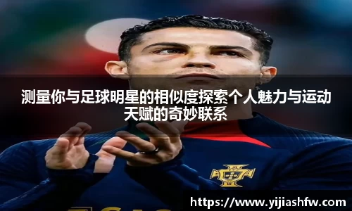 测量你与足球明星的相似度探索个人魅力与运动天赋的奇妙联系