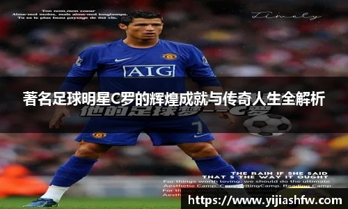 著名足球明星C罗的辉煌成就与传奇人生全解析